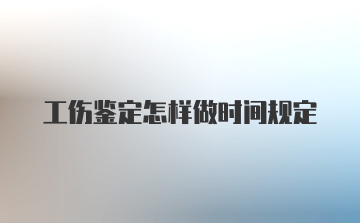 工伤鉴定怎样做时间规定