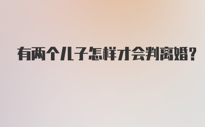 有两个儿子怎样才会判离婚?