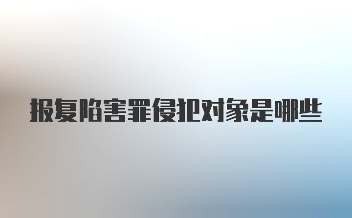 报复陷害罪侵犯对象是哪些