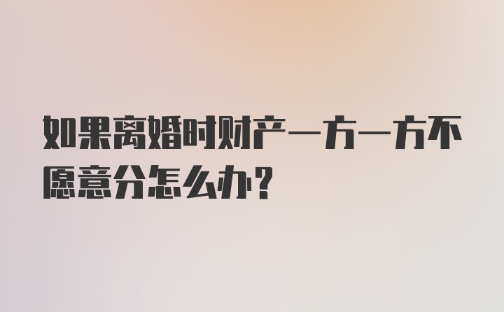 如果离婚时财产一方一方不愿意分怎么办？