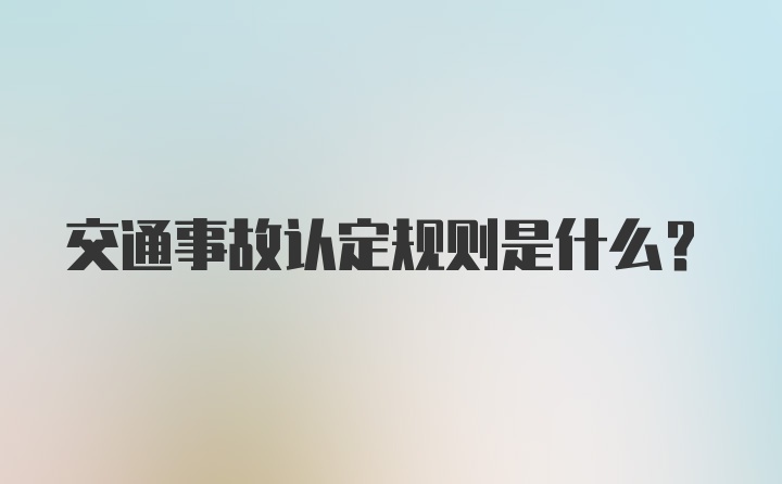 交通事故认定规则是什么？