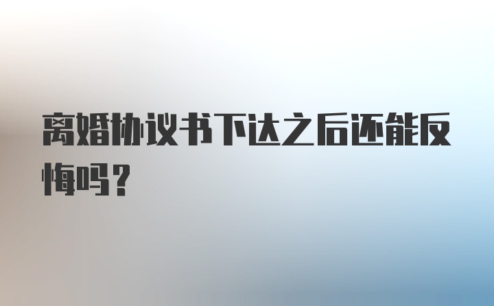 离婚协议书下达之后还能反悔吗？