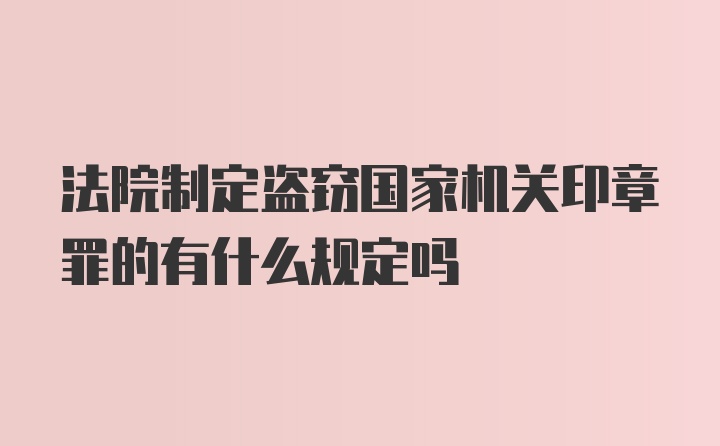 法院制定盗窃国家机关印章罪的有什么规定吗