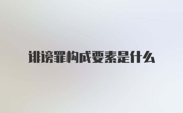 诽谤罪构成要素是什么