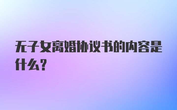 无子女离婚协议书的内容是什么？