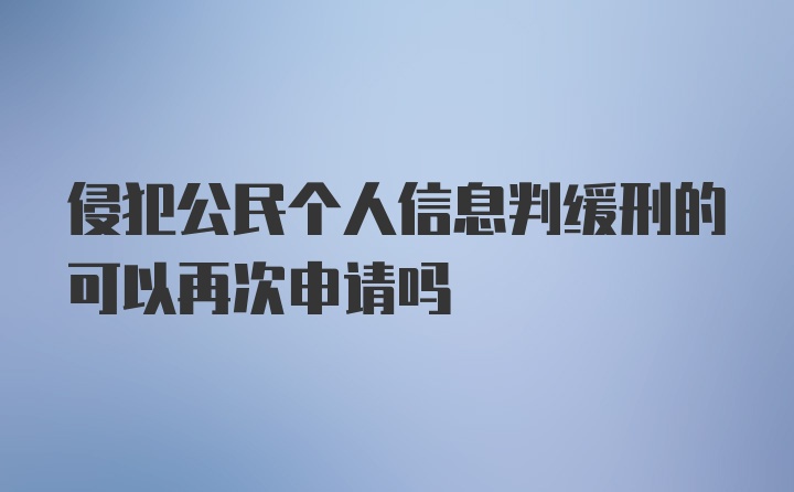 侵犯公民个人信息判缓刑的可以再次申请吗