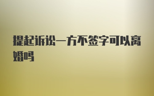 提起诉讼一方不签字可以离婚吗