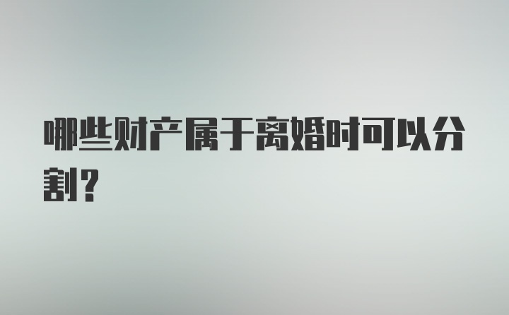 哪些财产属于离婚时可以分割？