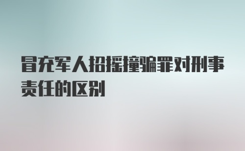 冒充军人招摇撞骗罪对刑事责任的区别