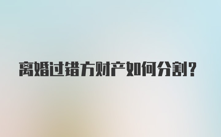 离婚过错方财产如何分割？