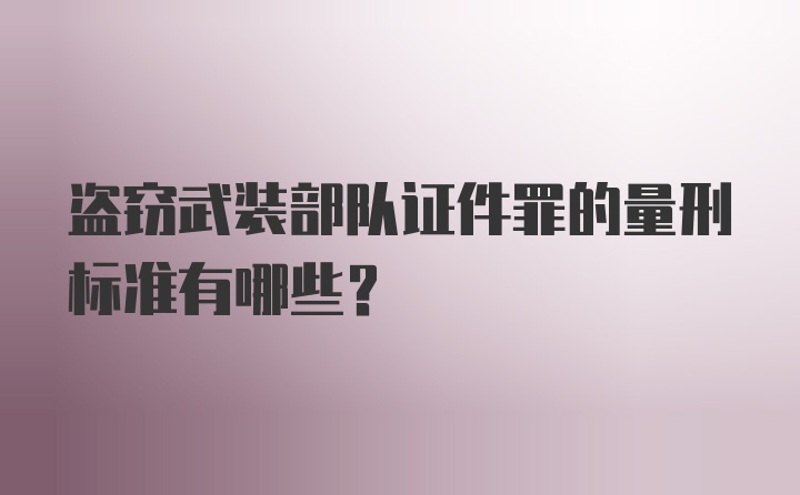 盗窃武装部队证件罪的量刑标准有哪些？