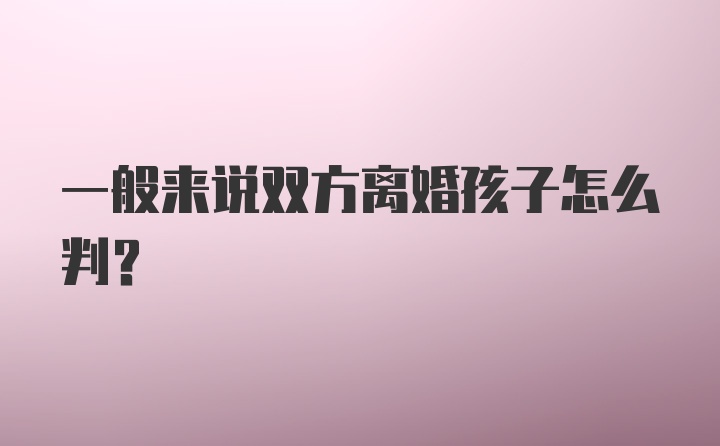 一般来说双方离婚孩子怎么判？