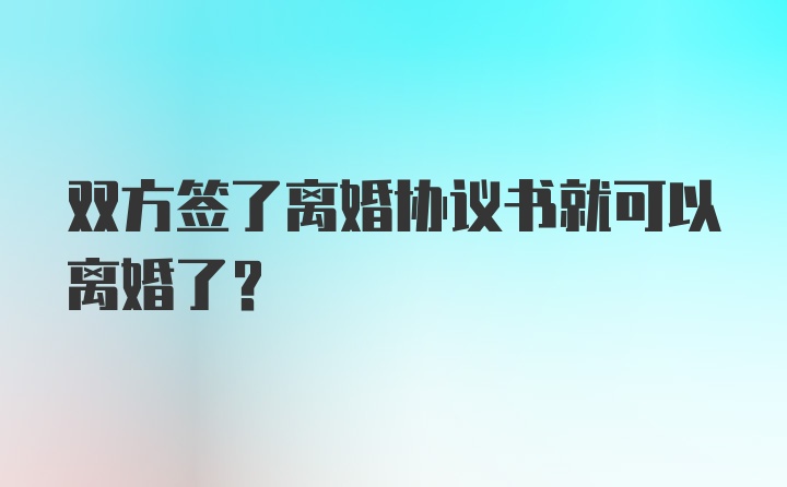 双方签了离婚协议书就可以离婚了？