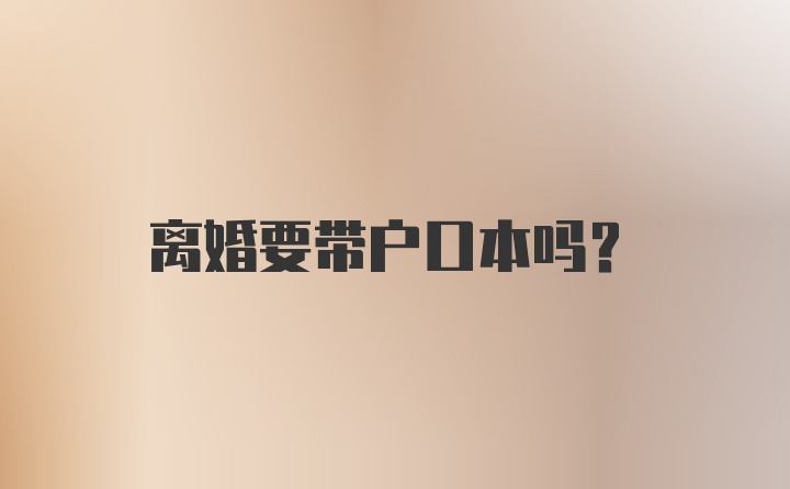 离婚要带户口本吗?