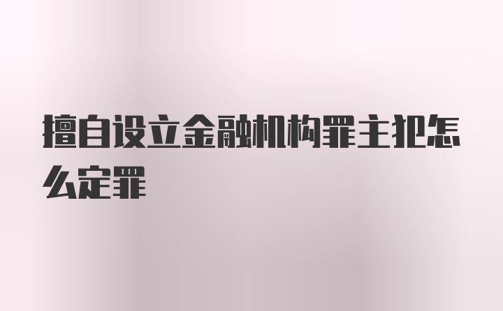 擅自设立金融机构罪主犯怎么定罪