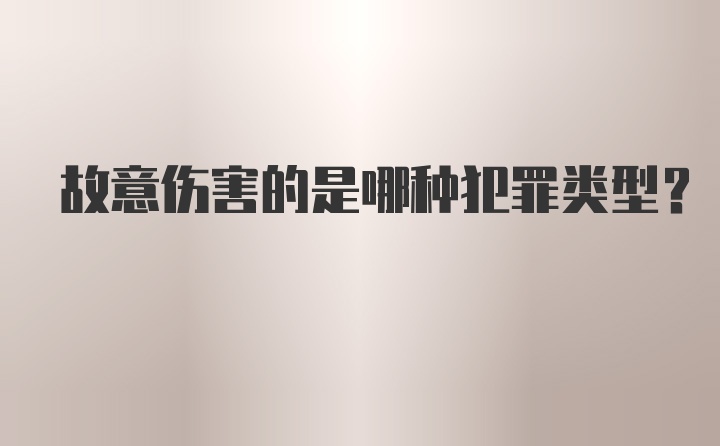 故意伤害的是哪种犯罪类型？