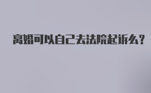 离婚可以自己去法院起诉么?