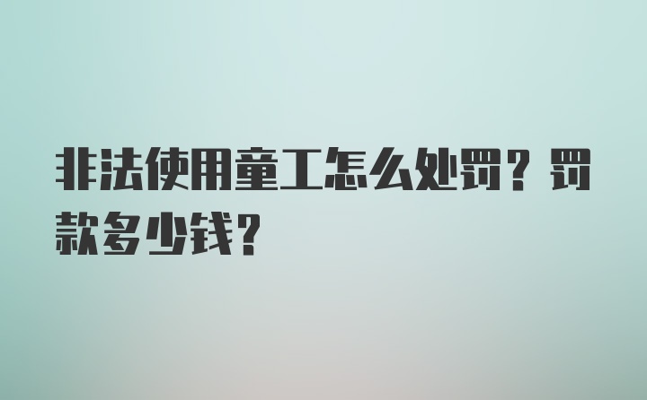 非法使用童工怎么处罚？罚款多少钱？