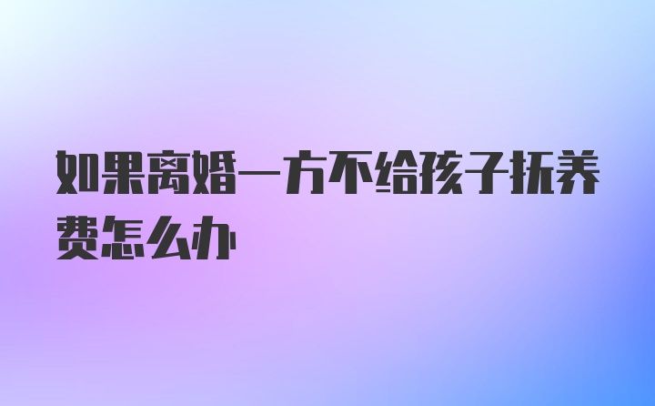 如果离婚一方不给孩子抚养费怎么办