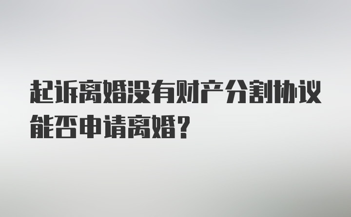 起诉离婚没有财产分割协议能否申请离婚?