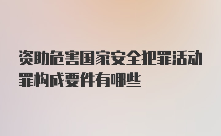 资助危害国家安全犯罪活动罪构成要件有哪些