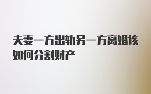 夫妻一方出轨另一方离婚该如何分割财产