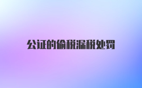 公证的偷税漏税处罚