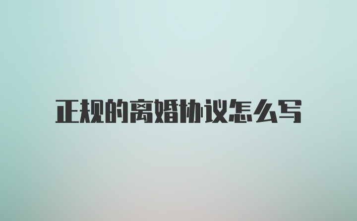 正规的离婚协议怎么写