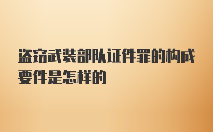 盗窃武装部队证件罪的构成要件是怎样的