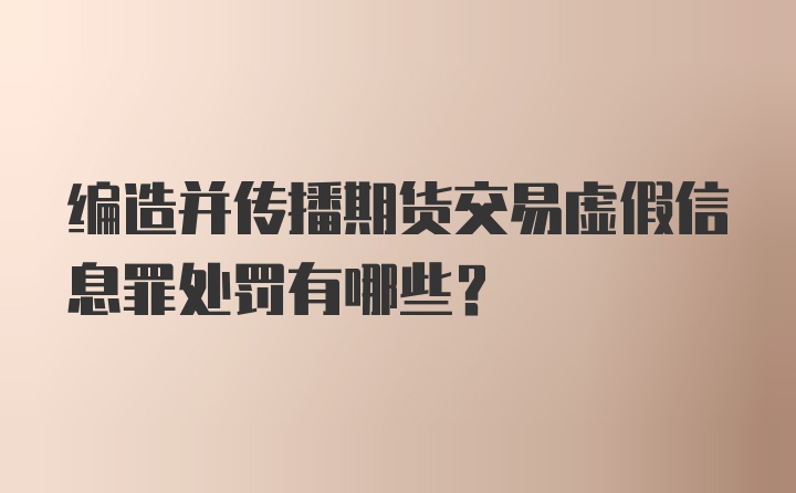 编造并传播期货交易虚假信息罪处罚有哪些？