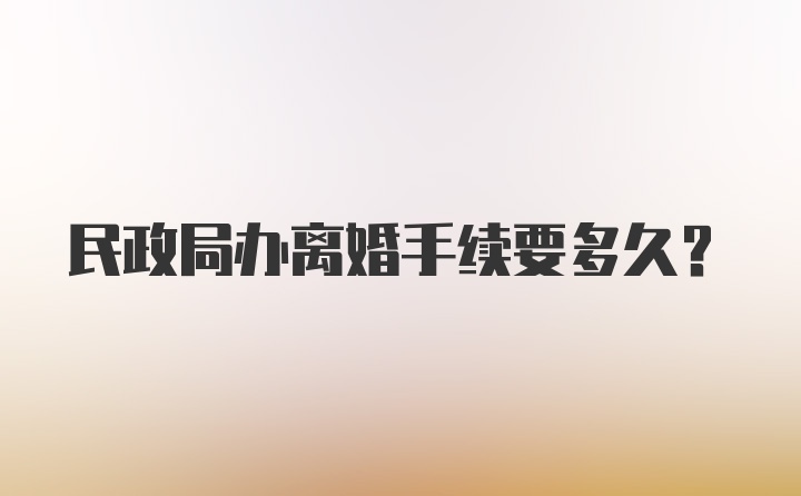 民政局办离婚手续要多久？