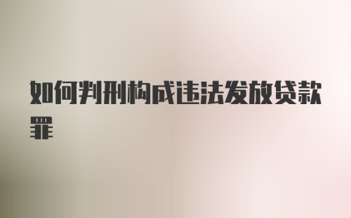 如何判刑构成违法发放贷款罪