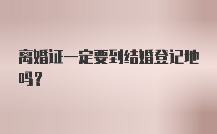 离婚证一定要到结婚登记地吗?