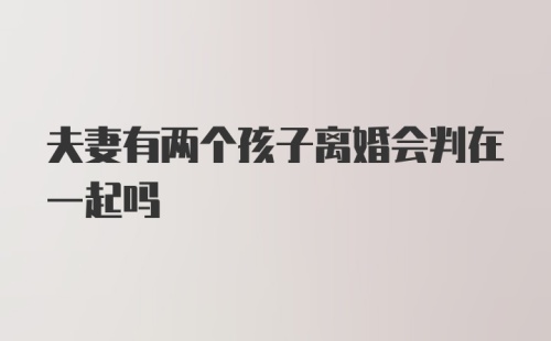 夫妻有两个孩子离婚会判在一起吗