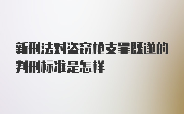 新刑法对盗窃枪支罪既遂的判刑标准是怎样