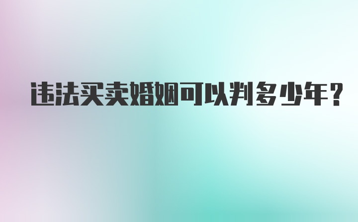 违法买卖婚姻可以判多少年?