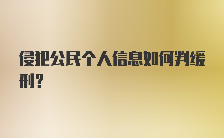 侵犯公民个人信息如何判缓刑？