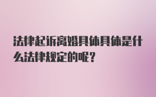 法律起诉离婚具体具体是什么法律规定的呢？