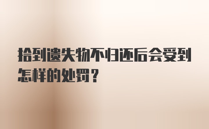 拾到遗失物不归还后会受到怎样的处罚?