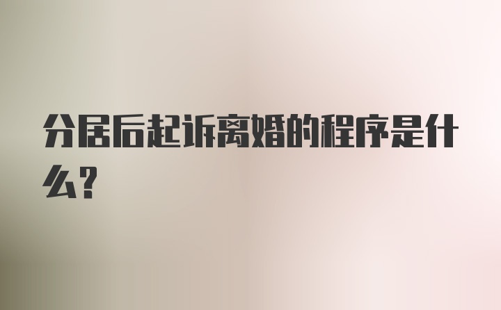 分居后起诉离婚的程序是什么？