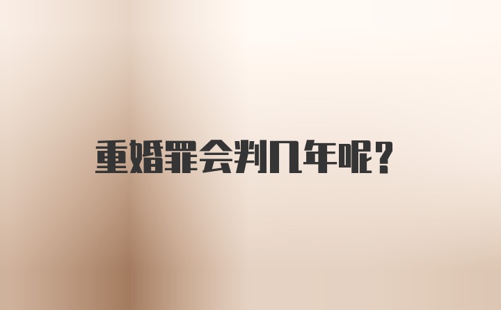 重婚罪会判几年呢？