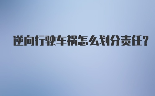 逆向行驶车祸怎么划分责任？