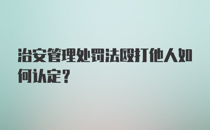 治安管理处罚法殴打他人如何认定？