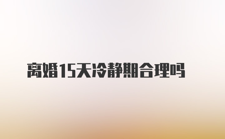 离婚15天冷静期合理吗