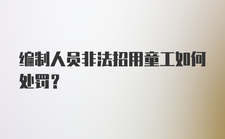 编制人员非法招用童工如何处罚？