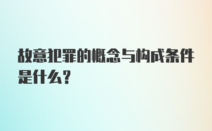 故意犯罪的概念与构成条件是什么？