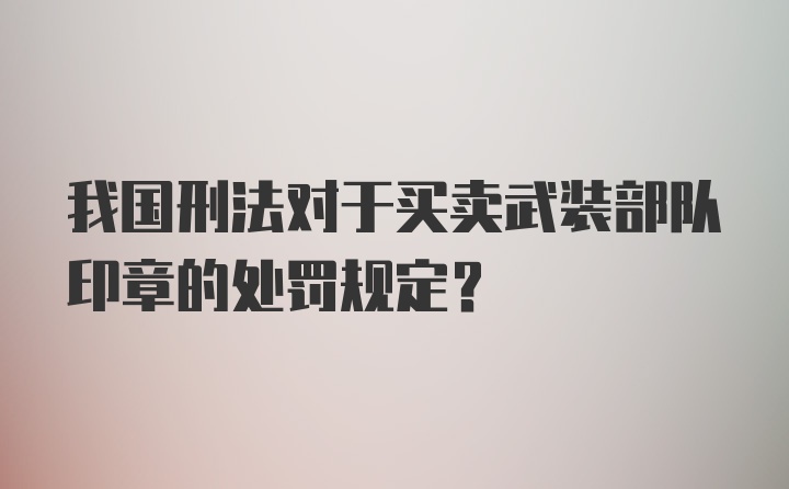 我国刑法对于买卖武装部队印章的处罚规定？