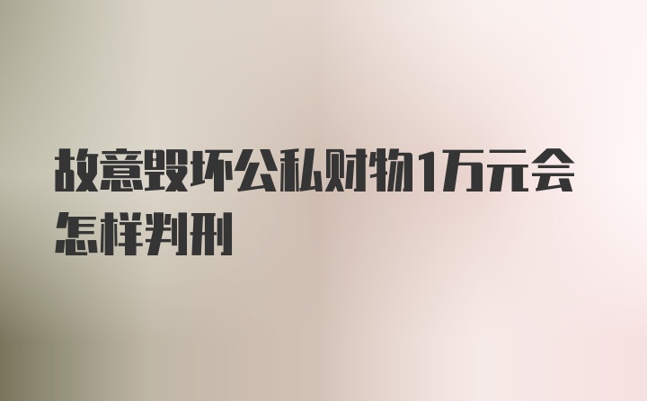 故意毁坏公私财物1万元会怎样判刑