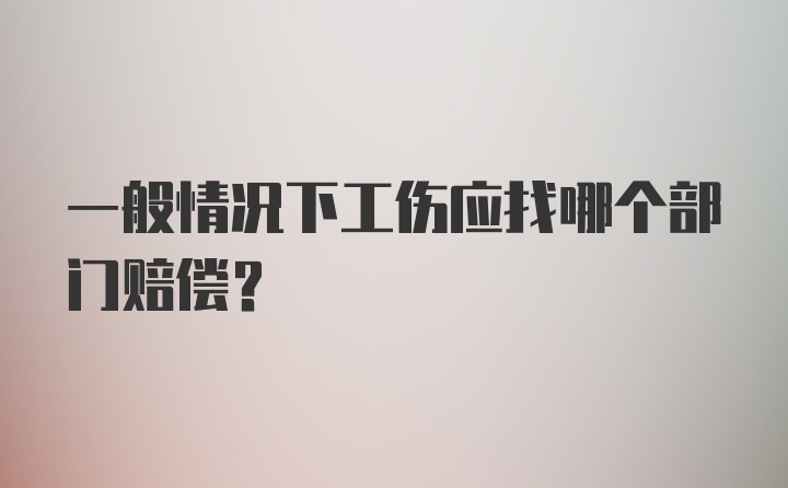 一般情况下工伤应找哪个部门赔偿？