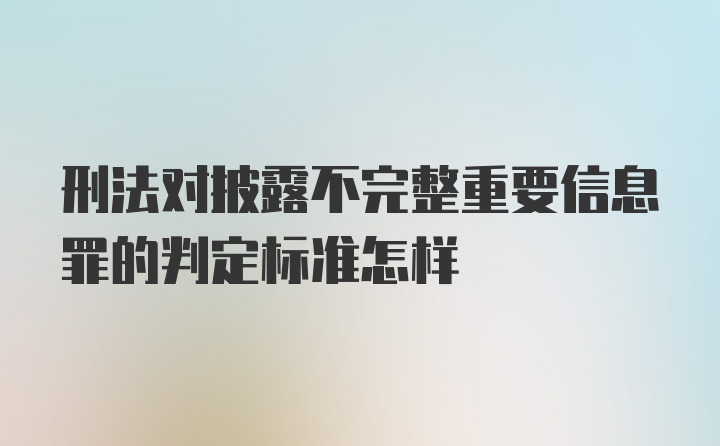 刑法对披露不完整重要信息罪的判定标准怎样